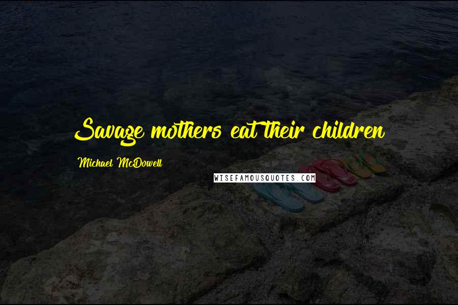 Michael McDowell Quotes: Savage mothers eat their children!