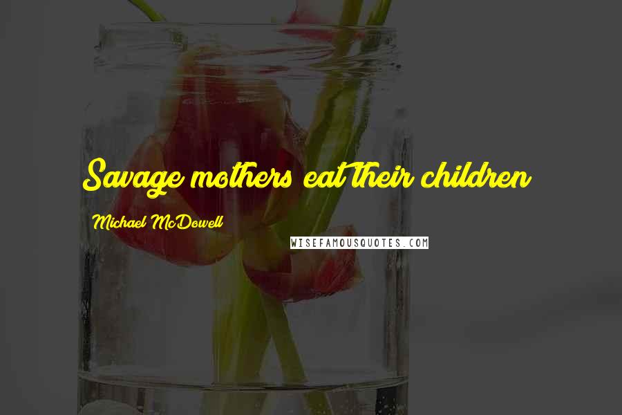 Michael McDowell Quotes: Savage mothers eat their children!