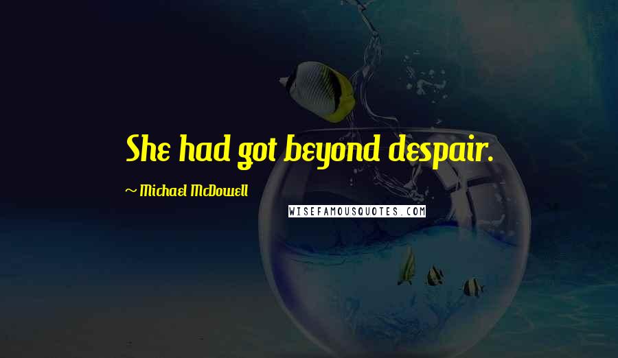 Michael McDowell Quotes: She had got beyond despair.