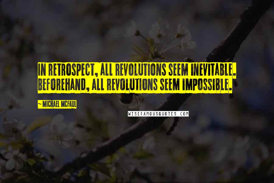 Michael McFaul Quotes: In retrospect, all revolutions seem inevitable. Beforehand, all revolutions seem impossible.