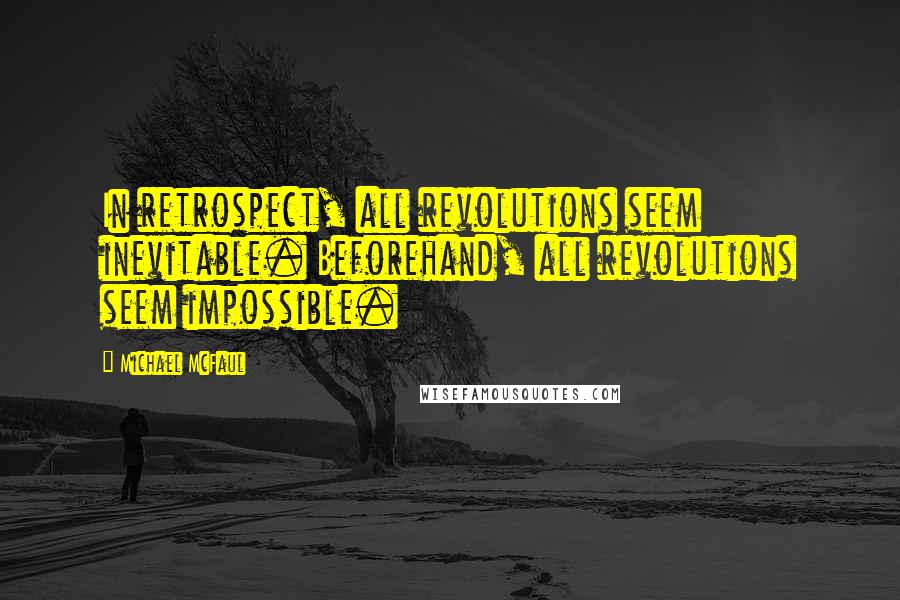 Michael McFaul Quotes: In retrospect, all revolutions seem inevitable. Beforehand, all revolutions seem impossible.
