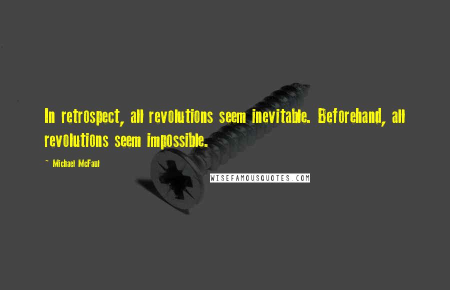 Michael McFaul Quotes: In retrospect, all revolutions seem inevitable. Beforehand, all revolutions seem impossible.