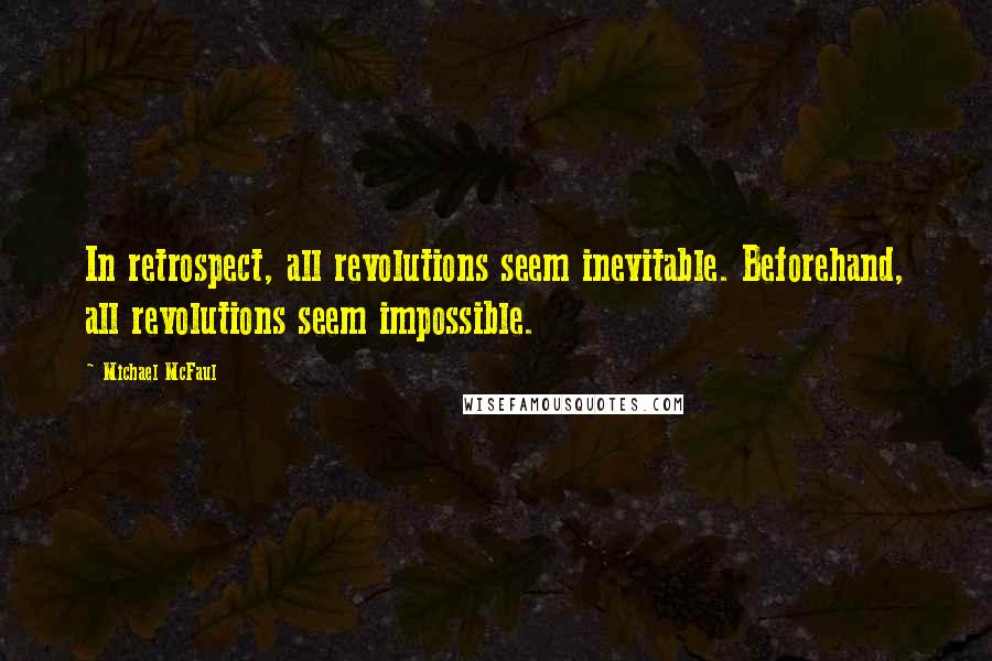 Michael McFaul Quotes: In retrospect, all revolutions seem inevitable. Beforehand, all revolutions seem impossible.