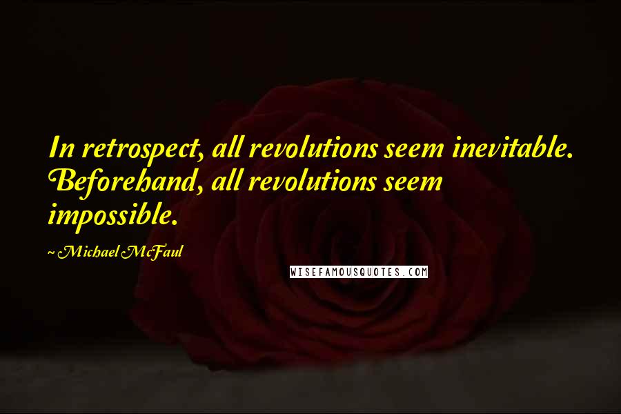 Michael McFaul Quotes: In retrospect, all revolutions seem inevitable. Beforehand, all revolutions seem impossible.