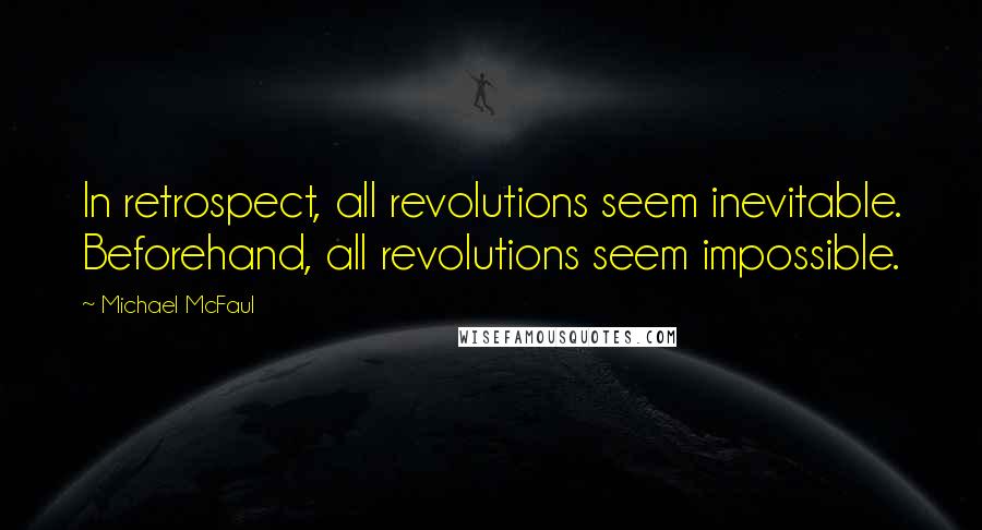 Michael McFaul Quotes: In retrospect, all revolutions seem inevitable. Beforehand, all revolutions seem impossible.