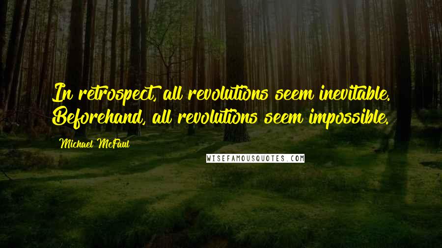 Michael McFaul Quotes: In retrospect, all revolutions seem inevitable. Beforehand, all revolutions seem impossible.