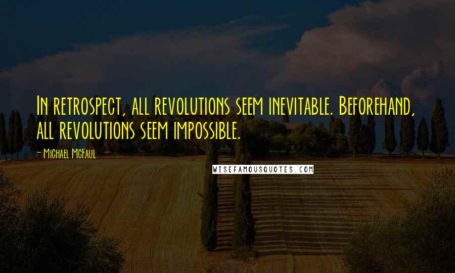 Michael McFaul Quotes: In retrospect, all revolutions seem inevitable. Beforehand, all revolutions seem impossible.