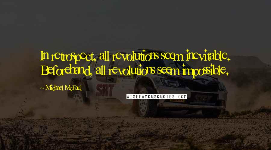 Michael McFaul Quotes: In retrospect, all revolutions seem inevitable. Beforehand, all revolutions seem impossible.