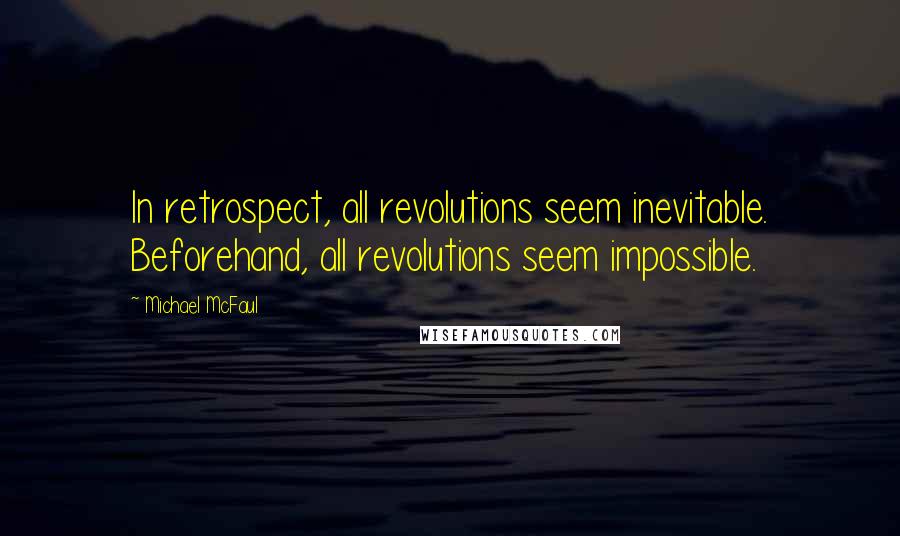 Michael McFaul Quotes: In retrospect, all revolutions seem inevitable. Beforehand, all revolutions seem impossible.