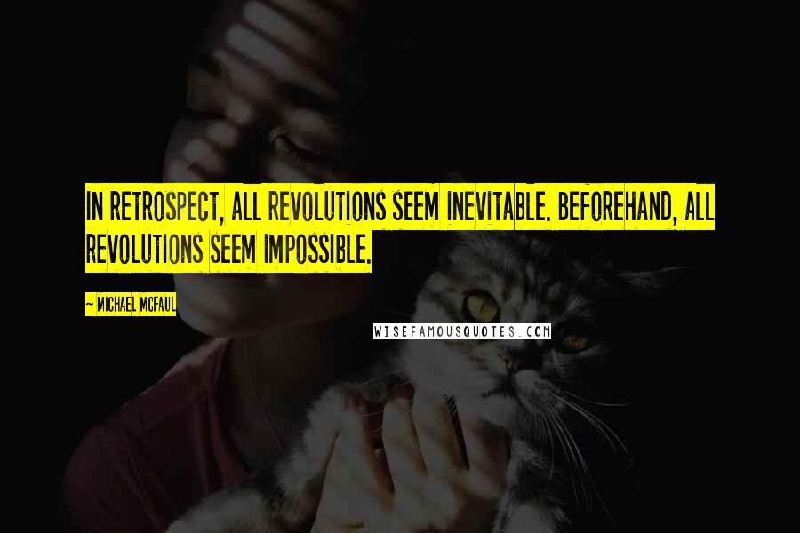 Michael McFaul Quotes: In retrospect, all revolutions seem inevitable. Beforehand, all revolutions seem impossible.