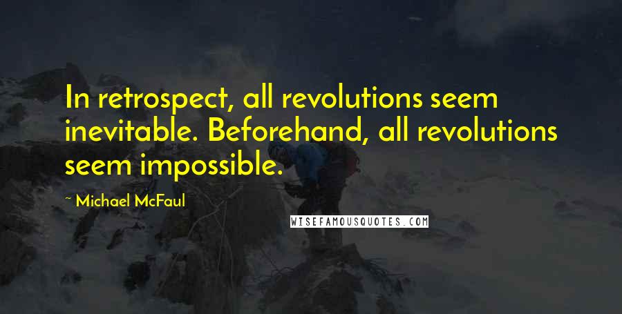 Michael McFaul Quotes: In retrospect, all revolutions seem inevitable. Beforehand, all revolutions seem impossible.