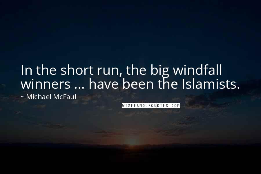 Michael McFaul Quotes: In the short run, the big windfall winners ... have been the Islamists.