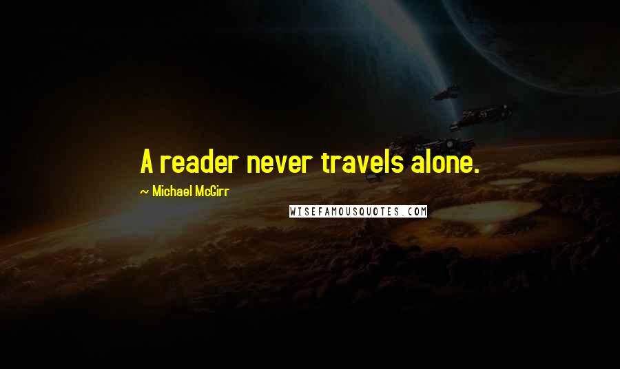 Michael McGirr Quotes: A reader never travels alone.