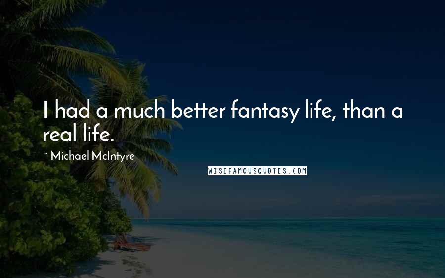 Michael McIntyre Quotes: I had a much better fantasy life, than a real life.