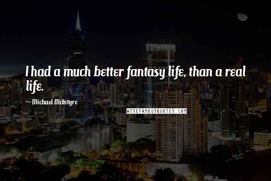 Michael McIntyre Quotes: I had a much better fantasy life, than a real life.