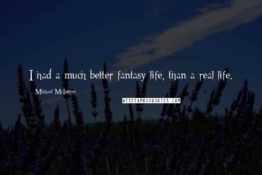Michael McIntyre Quotes: I had a much better fantasy life, than a real life.