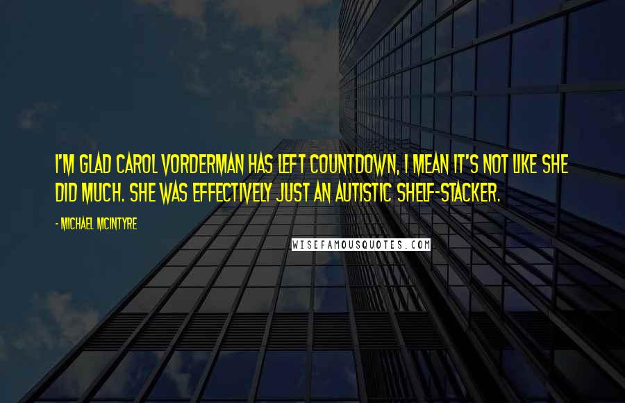 Michael McIntyre Quotes: I'm glad Carol Vorderman has left Countdown, I mean it's not like she did much. She was effectively just an autistic shelf-stacker.
