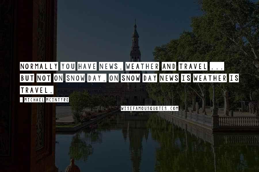 Michael McIntyre Quotes: Normally you have news, weather and travel ... but not on snow day, on snow day news is weather is travel.