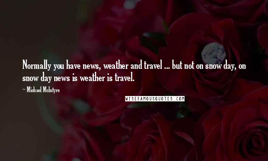 Michael McIntyre Quotes: Normally you have news, weather and travel ... but not on snow day, on snow day news is weather is travel.