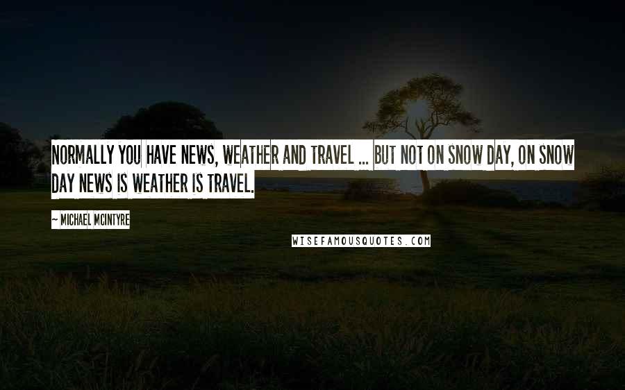 Michael McIntyre Quotes: Normally you have news, weather and travel ... but not on snow day, on snow day news is weather is travel.