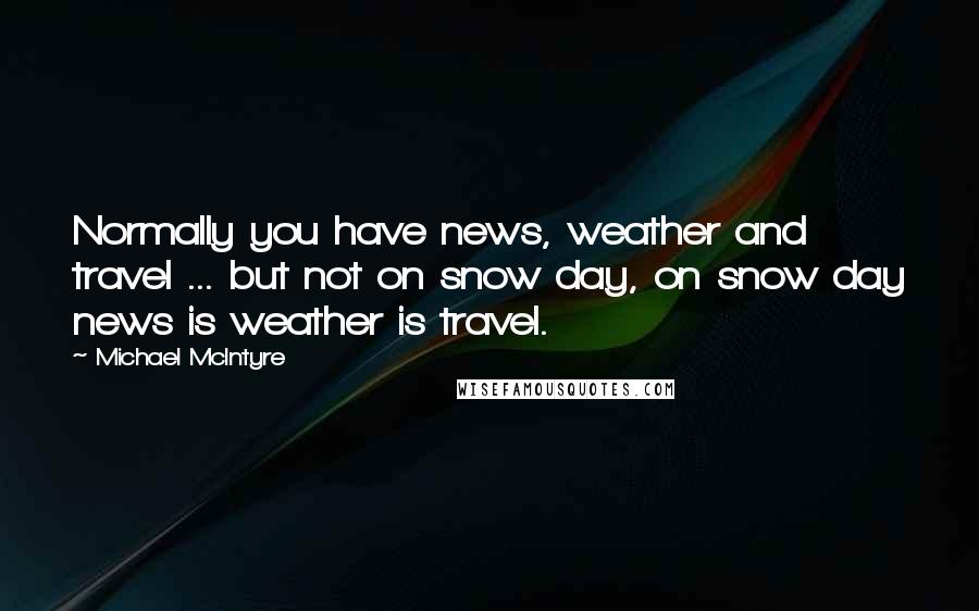 Michael McIntyre Quotes: Normally you have news, weather and travel ... but not on snow day, on snow day news is weather is travel.