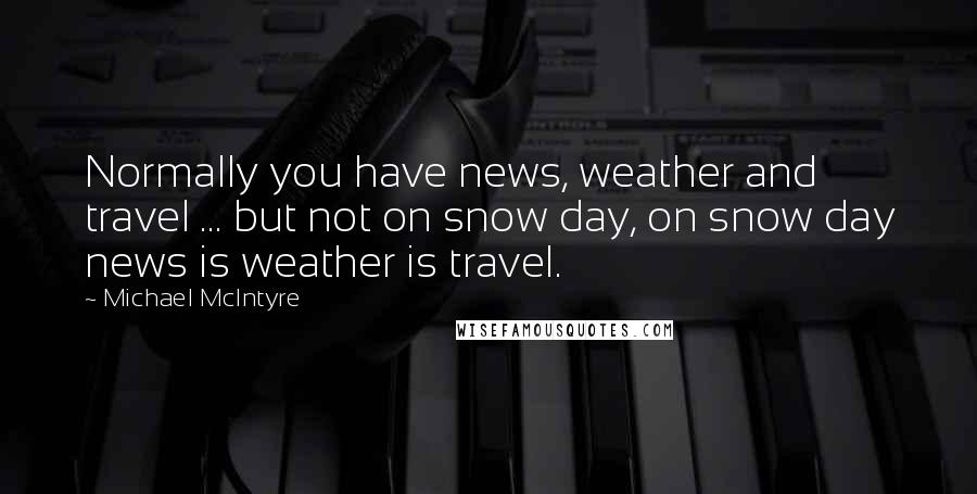 Michael McIntyre Quotes: Normally you have news, weather and travel ... but not on snow day, on snow day news is weather is travel.