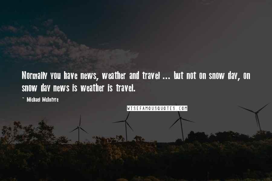 Michael McIntyre Quotes: Normally you have news, weather and travel ... but not on snow day, on snow day news is weather is travel.
