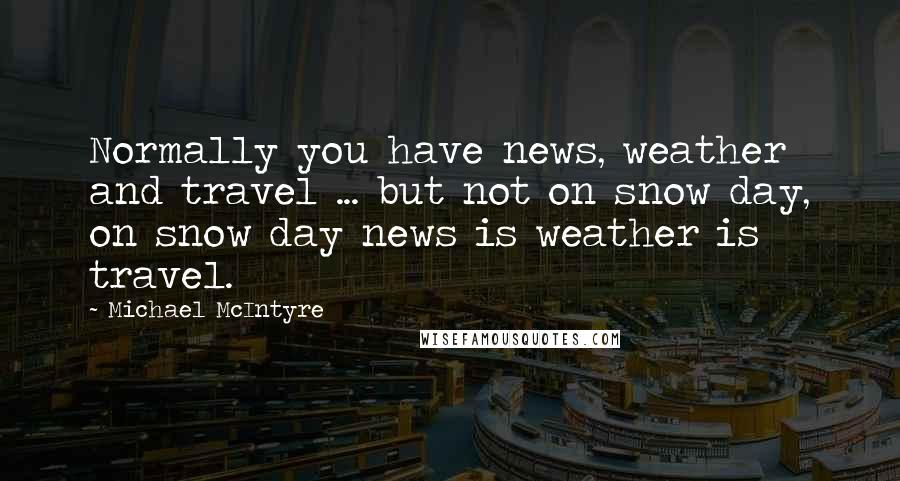 Michael McIntyre Quotes: Normally you have news, weather and travel ... but not on snow day, on snow day news is weather is travel.