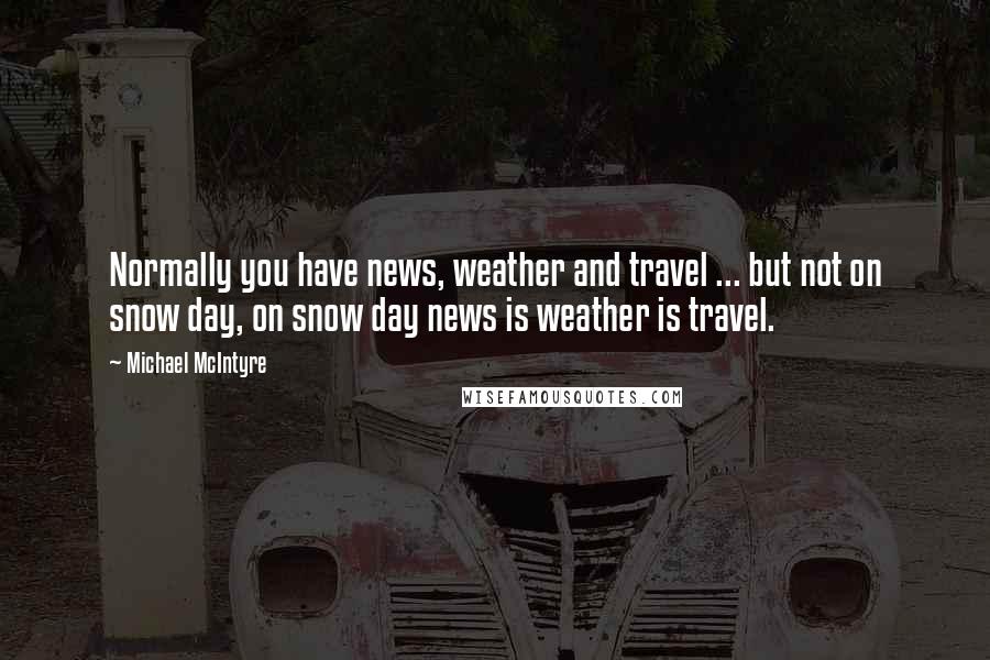 Michael McIntyre Quotes: Normally you have news, weather and travel ... but not on snow day, on snow day news is weather is travel.