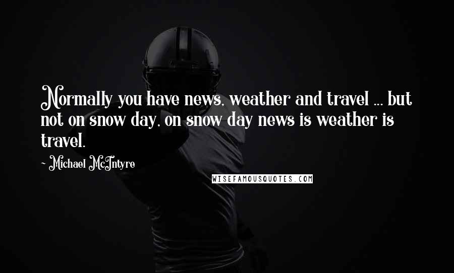 Michael McIntyre Quotes: Normally you have news, weather and travel ... but not on snow day, on snow day news is weather is travel.