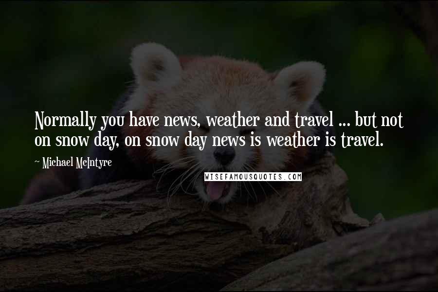 Michael McIntyre Quotes: Normally you have news, weather and travel ... but not on snow day, on snow day news is weather is travel.