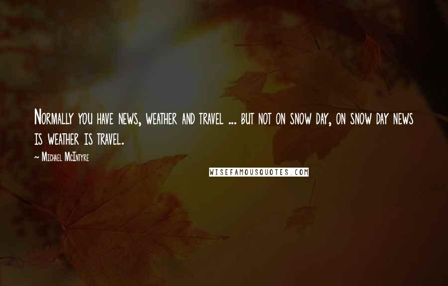 Michael McIntyre Quotes: Normally you have news, weather and travel ... but not on snow day, on snow day news is weather is travel.