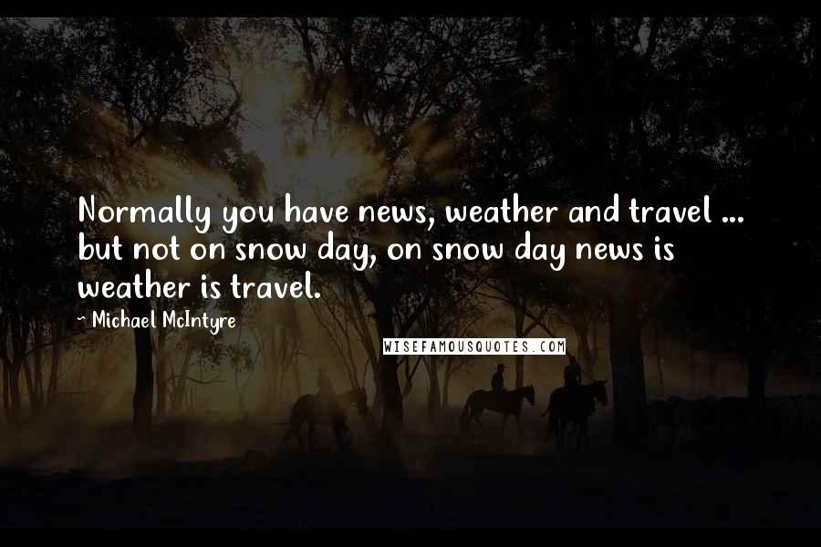 Michael McIntyre Quotes: Normally you have news, weather and travel ... but not on snow day, on snow day news is weather is travel.