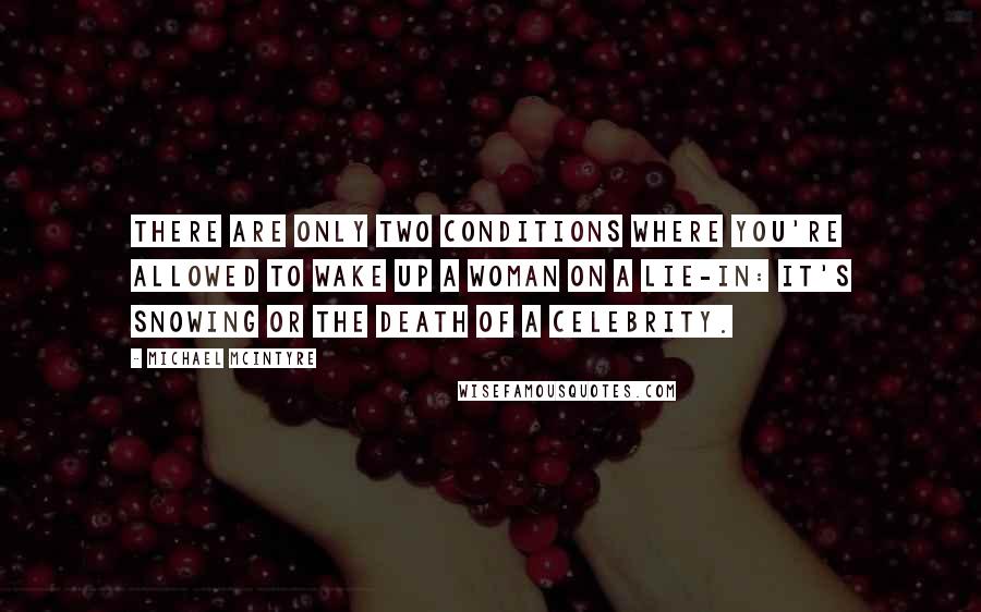 Michael McIntyre Quotes: There are only two conditions where you're allowed to wake up a woman on a lie-in: it's snowing or the death of a celebrity.