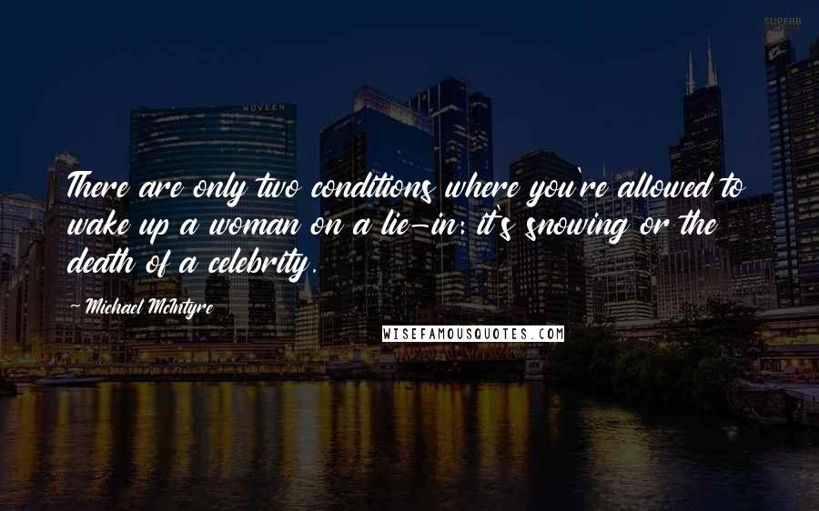 Michael McIntyre Quotes: There are only two conditions where you're allowed to wake up a woman on a lie-in: it's snowing or the death of a celebrity.