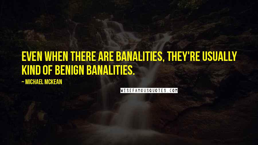 Michael McKean Quotes: Even when there are banalities, they're usually kind of benign banalities.