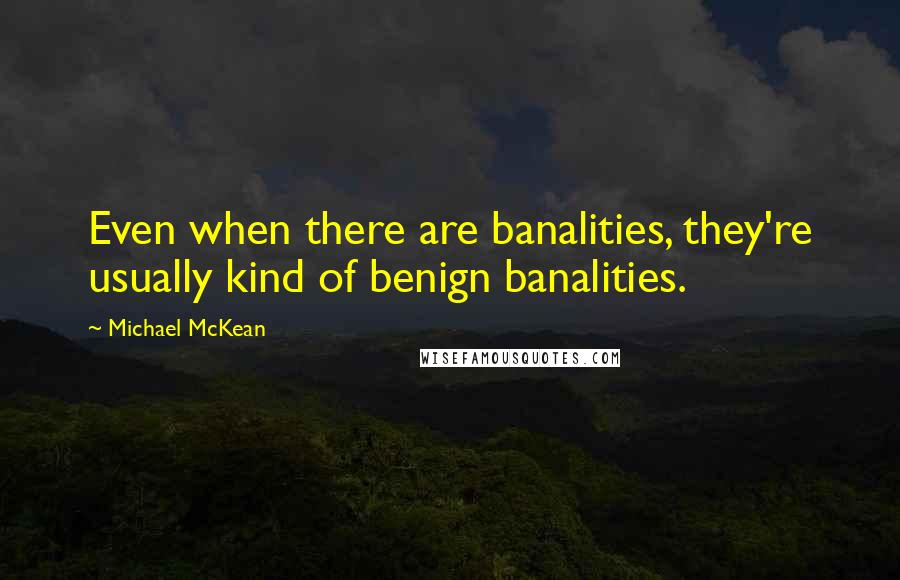 Michael McKean Quotes: Even when there are banalities, they're usually kind of benign banalities.