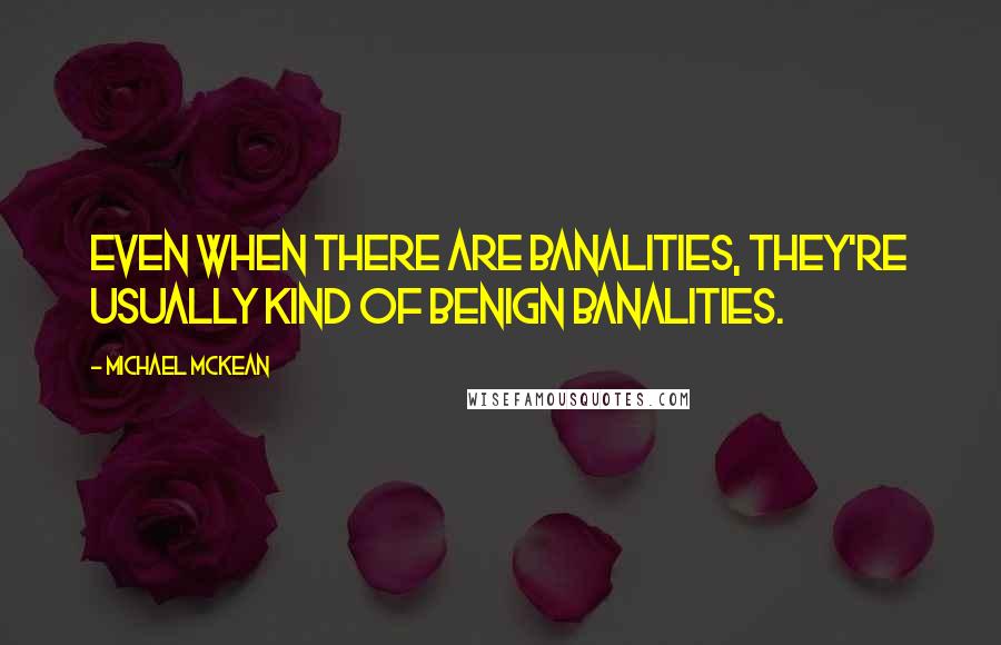 Michael McKean Quotes: Even when there are banalities, they're usually kind of benign banalities.