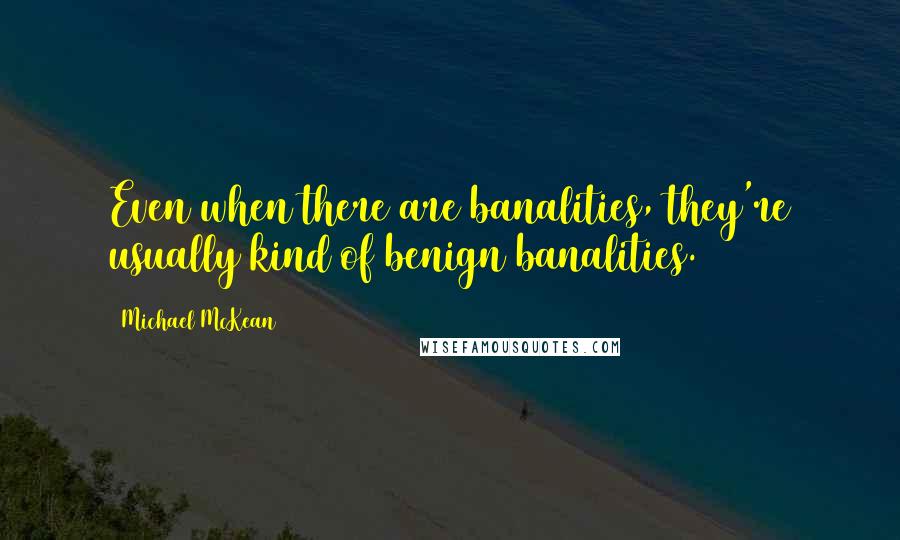 Michael McKean Quotes: Even when there are banalities, they're usually kind of benign banalities.