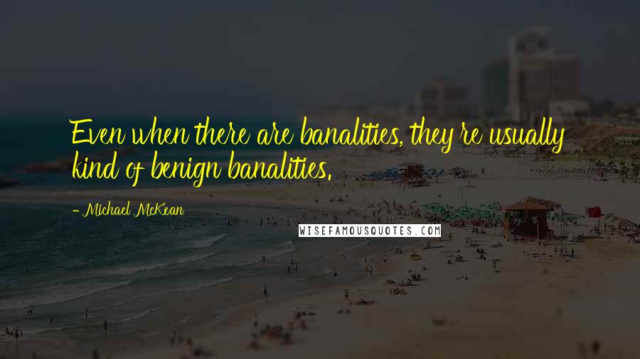 Michael McKean Quotes: Even when there are banalities, they're usually kind of benign banalities.