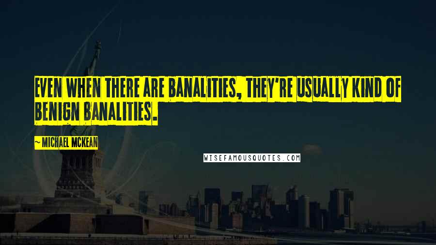 Michael McKean Quotes: Even when there are banalities, they're usually kind of benign banalities.