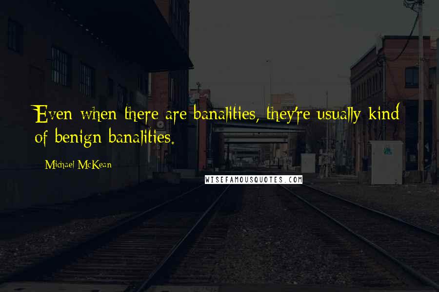 Michael McKean Quotes: Even when there are banalities, they're usually kind of benign banalities.