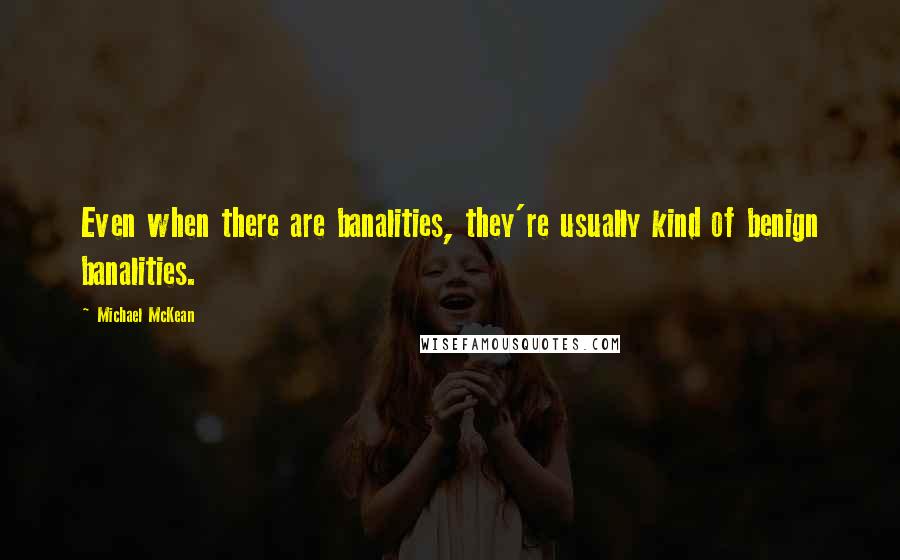 Michael McKean Quotes: Even when there are banalities, they're usually kind of benign banalities.