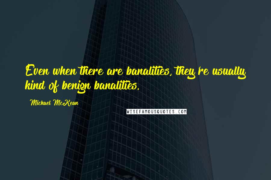 Michael McKean Quotes: Even when there are banalities, they're usually kind of benign banalities.