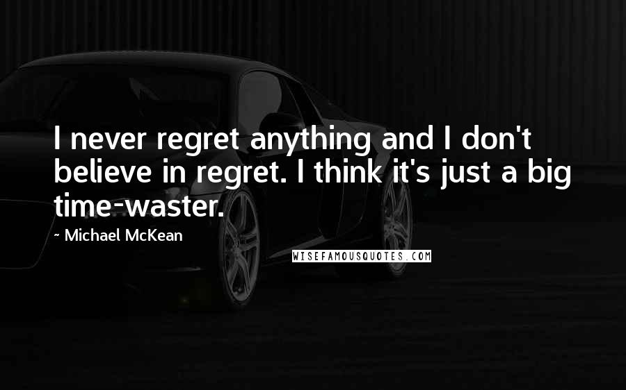 Michael McKean Quotes: I never regret anything and I don't believe in regret. I think it's just a big time-waster.