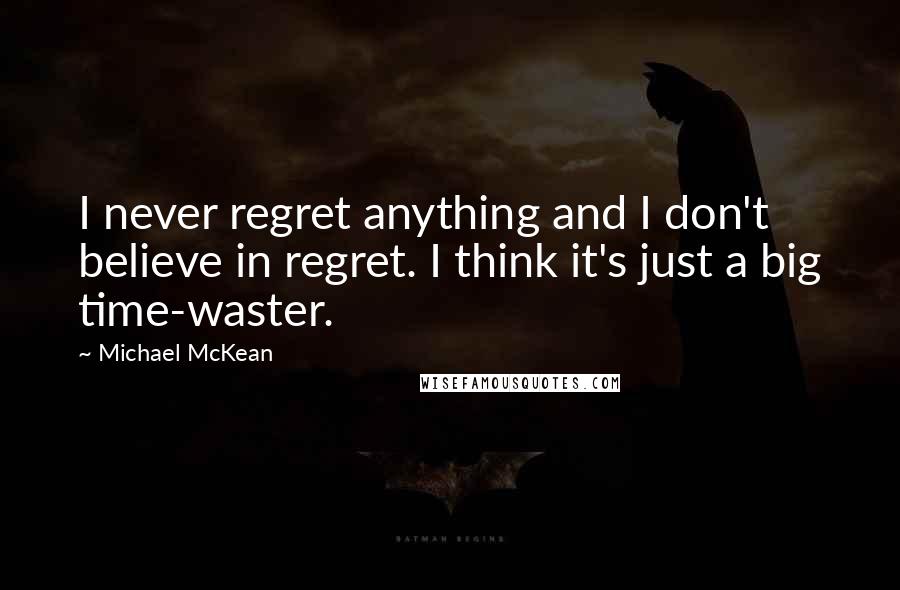 Michael McKean Quotes: I never regret anything and I don't believe in regret. I think it's just a big time-waster.