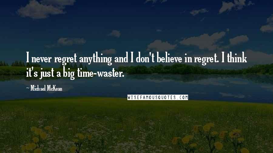 Michael McKean Quotes: I never regret anything and I don't believe in regret. I think it's just a big time-waster.