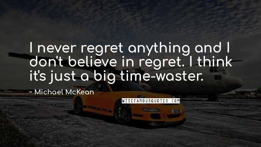 Michael McKean Quotes: I never regret anything and I don't believe in regret. I think it's just a big time-waster.