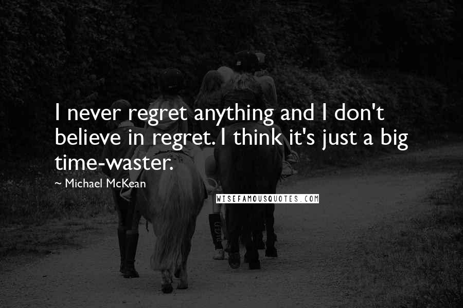 Michael McKean Quotes: I never regret anything and I don't believe in regret. I think it's just a big time-waster.