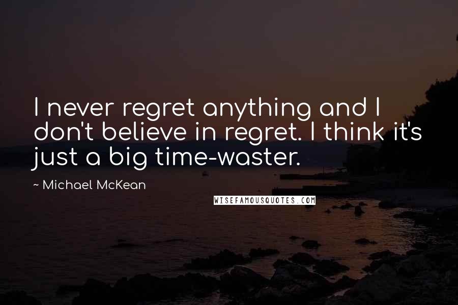 Michael McKean Quotes: I never regret anything and I don't believe in regret. I think it's just a big time-waster.